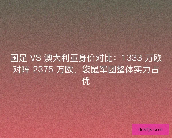 国足 VS 澳大利亚身价对比：1333 万欧对阵 2375 万欧，袋鼠军团整体实力占优