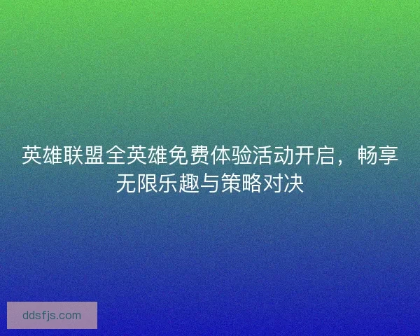 英雄联盟全英雄免费体验活动开启，畅享无限乐趣与策略对决