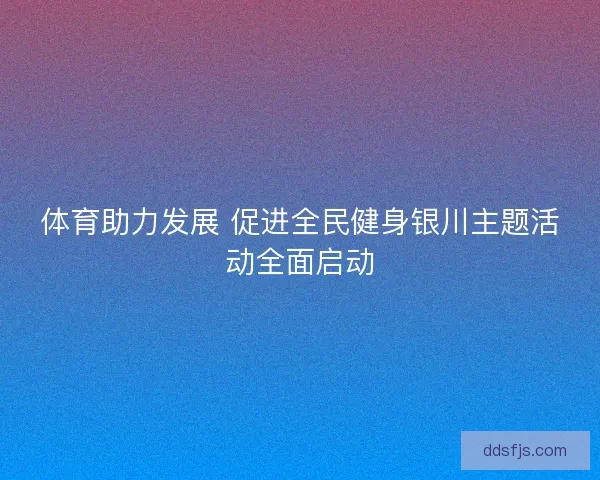 体育助力发展 促进全民健身银川主题活动全面启动