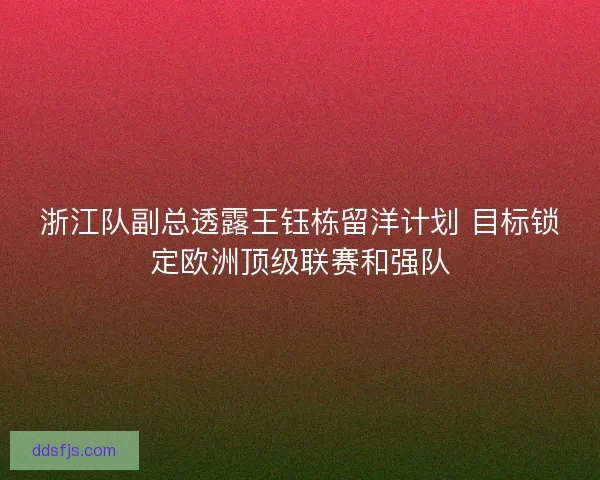 浙江队副总透露王钰栋留洋计划 目标锁定欧洲顶级联赛和强队