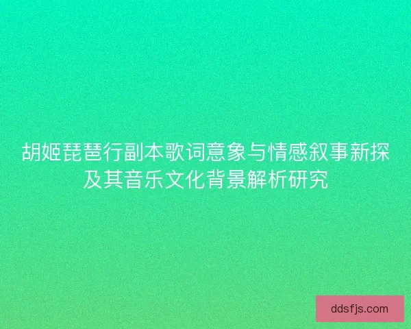 胡姬琵琶行副本歌词意象与情感叙事新探及其音乐文化背景解析研究