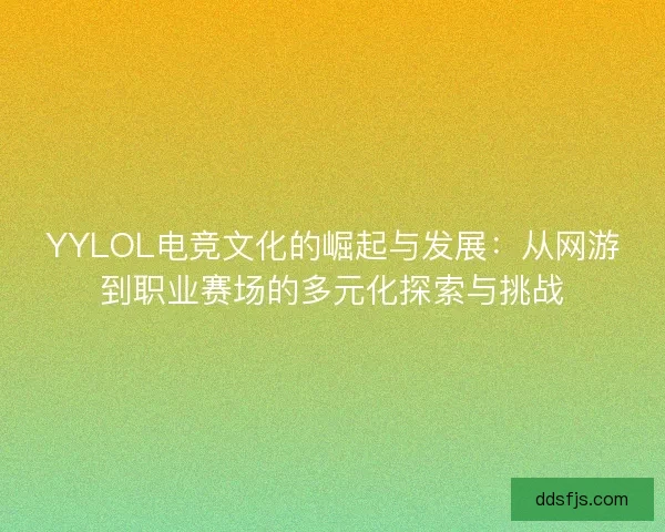 YYLOL电竞文化的崛起与发展：从网游到职业赛场的多元化探索与挑战